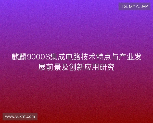 麒麟9000S集成电路技术特点与产业发展前景及创新应用研究